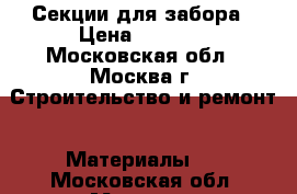 Секции для забора › Цена ­ 1 450 - Московская обл., Москва г. Строительство и ремонт » Материалы   . Московская обл.,Москва г.